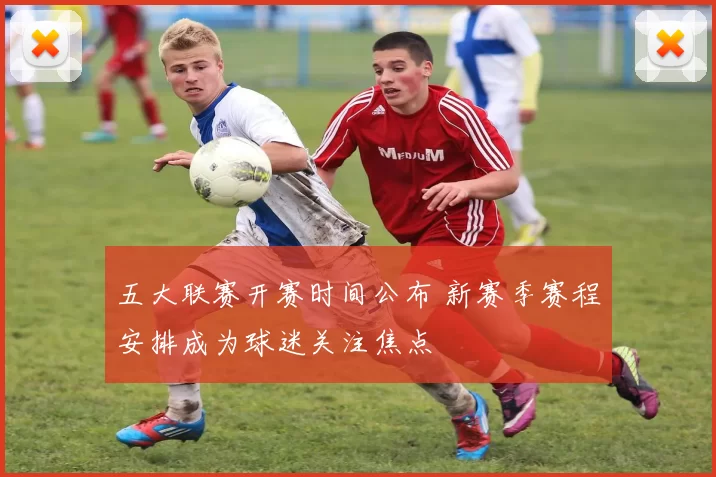 五大联赛开赛时间公布 新赛季赛程安排成为球迷关注焦点