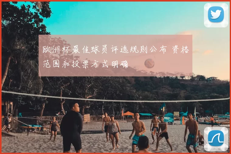 欧洲杯最佳球员评选规则公布 资格范围和投票方式明确