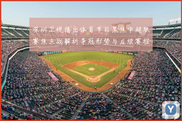深圳卫视播出体育节目聚焦中超联赛焦点战解析争冠形势与后续赛程