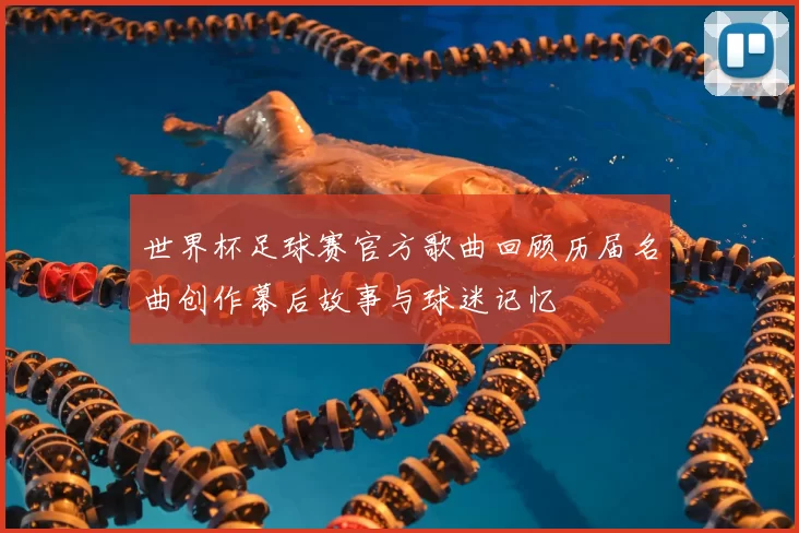 世界杯足球赛官方歌曲回顾历届名曲创作幕后故事与球迷记忆