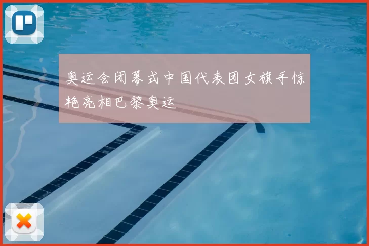 奥运会闭幕式中国代表团女旗手惊艳亮相巴黎奥运