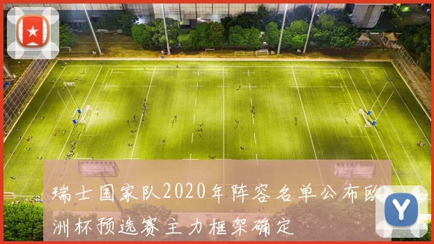 瑞士国家队2020年阵容名单公布欧洲杯预选赛主力框架确定