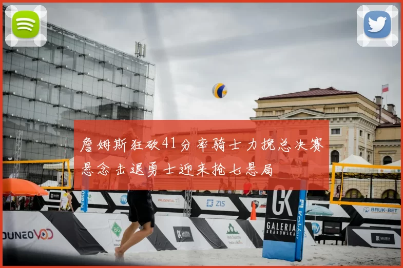 詹姆斯狂砍41分率骑士力挽总决赛悬念击退勇士迎来抢七悬局