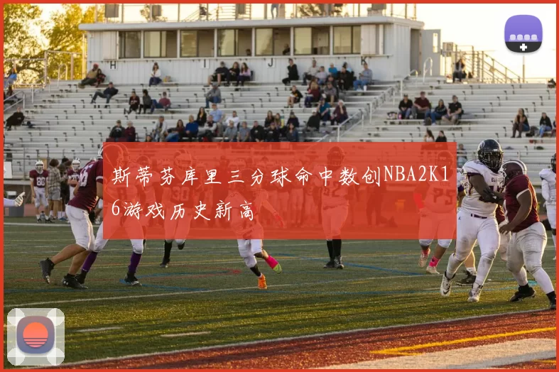 斯蒂芬库里三分球命中数创NBA2K16游戏历史新高