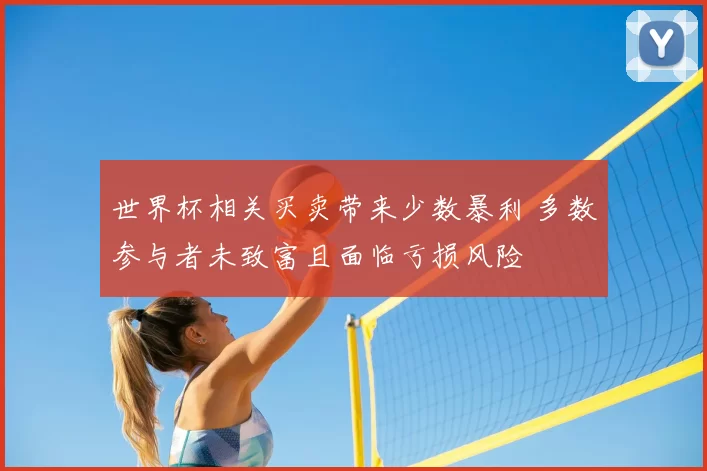 世界杯相关买卖带来少数暴利 多数参与者未致富且面临亏损风险