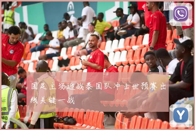 国足主场迎战泰国队冲击世预赛出线关键一战