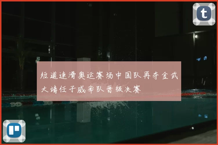 短道速滑奥运赛场中国队再夺金武大靖任子威率队晋级决赛