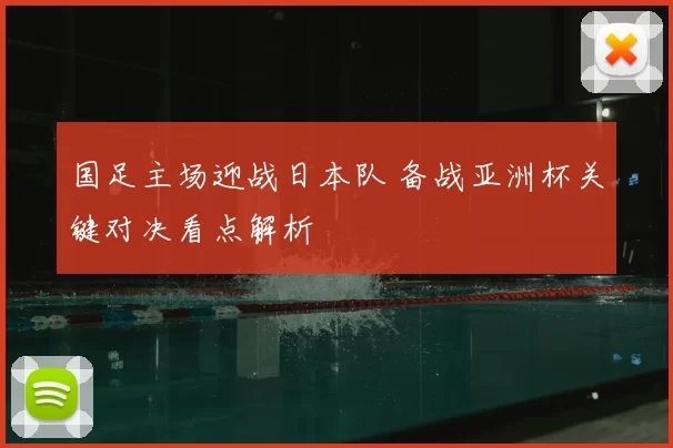 国足主场迎战日本队 备战亚洲杯关键对决看点解析