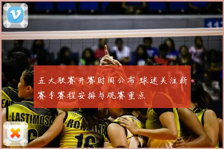 五大联赛开赛时间公布 球迷关注新赛季赛程安排与观赛重点