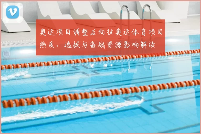 奥运项目调整后向往奥运体育项目热度、选拔与备战资源影响解读