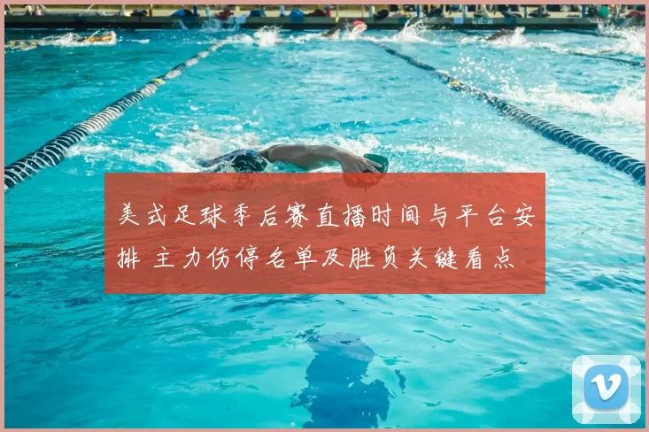 美式足球季后赛直播时间与平台安排 主力伤停名单及胜负关键看点