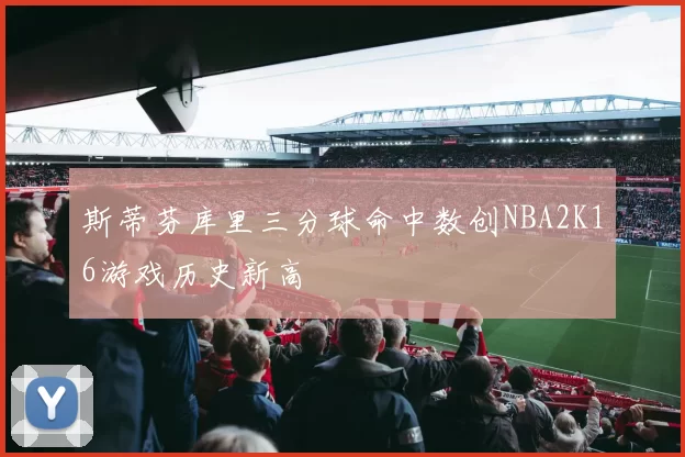 斯蒂芬库里三分球命中数创NBA2K16游戏历史新高