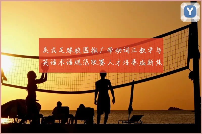 美式足球校园推广带动词汇教学与英语术语规范联赛人才培养成新焦点