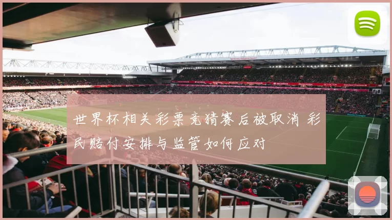 世界杯相关彩票竞猜赛后被取消 彩民赔付安排与监管如何应对