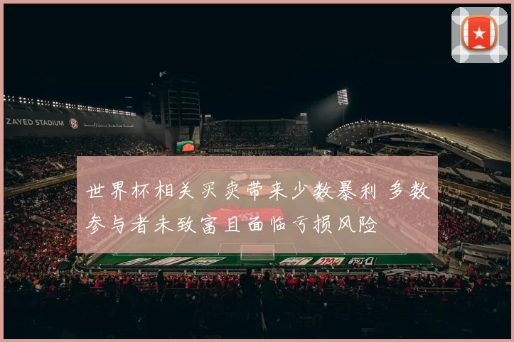 世界杯相关买卖带来少数暴利 多数参与者未致富且面临亏损风险