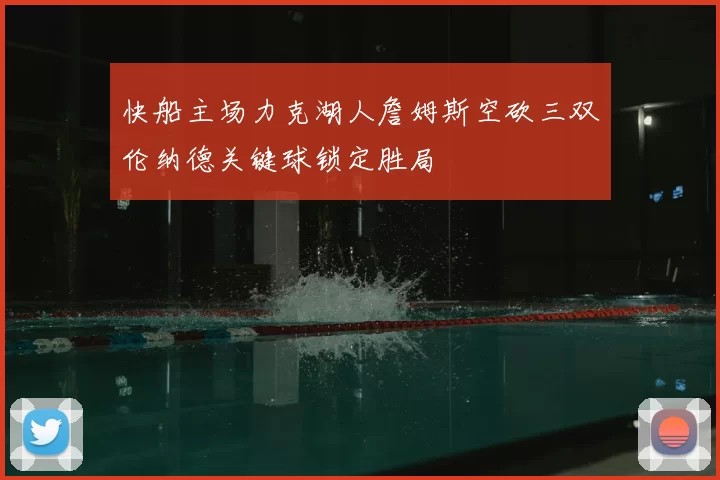 快船主场力克湖人詹姆斯空砍三双伦纳德关键球锁定胜局