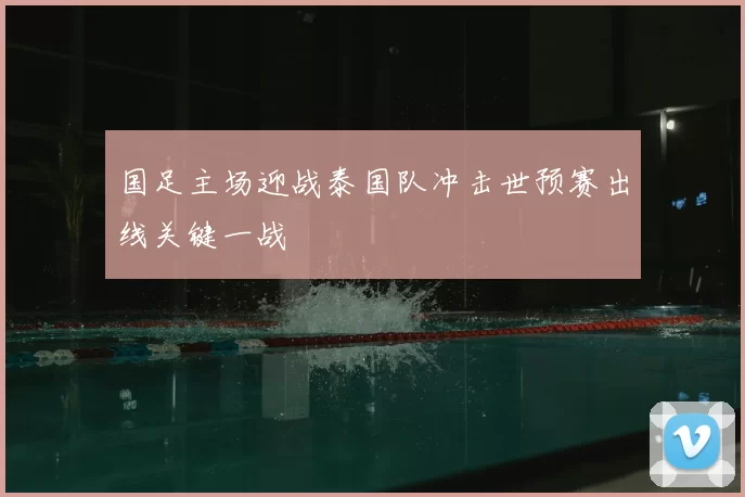 国足主场迎战泰国队冲击世预赛出线关键一战