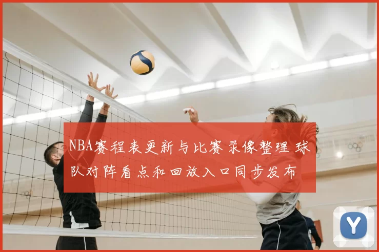 NBA赛程表更新与比赛录像整理 球队对阵看点和回放入口同步发布