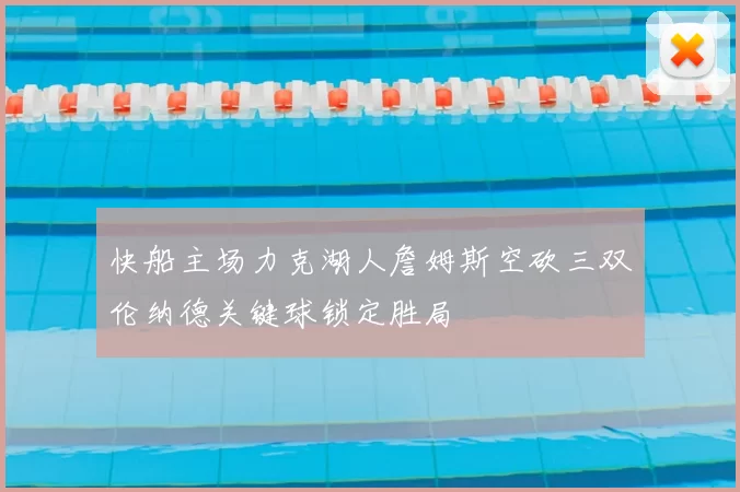 快船主场力克湖人詹姆斯空砍三双伦纳德关键球锁定胜局