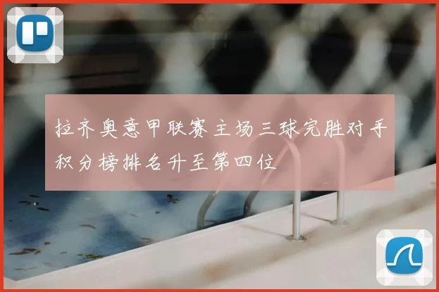 拉齐奥意甲联赛主场三球完胜对手积分榜排名升至第四位