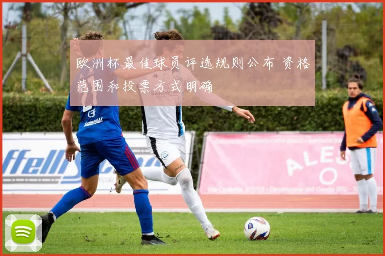 欧洲杯最佳球员评选规则公布 资格范围和投票方式明确