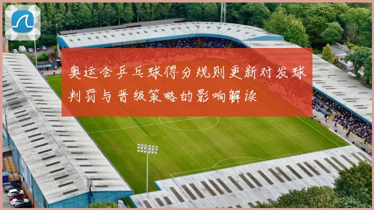 奥运会乒乓球得分规则更新对发球判罚与晋级策略的影响解读