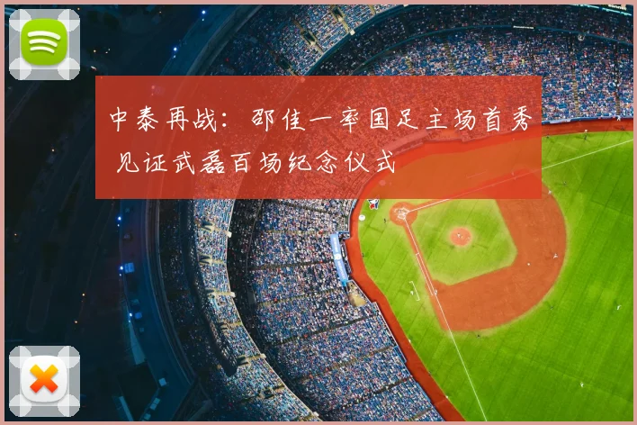 中泰再战:邵佳一率国足主场首秀 见证武磊百场纪念仪式