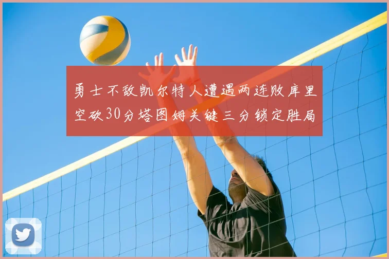 勇士不敌凯尔特人遭遇两连败库里空砍30分塔图姆关键三分锁定胜局