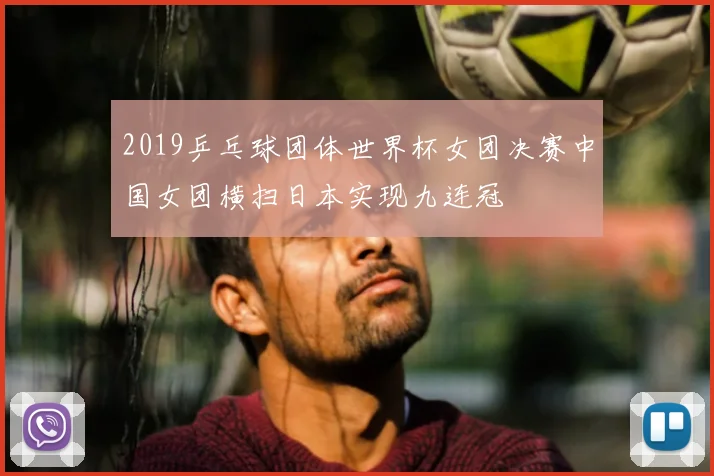 2019乒乓球团体世界杯女团决赛中国女团横扫日本实现九连冠