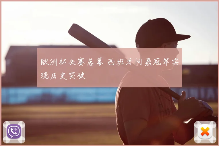 欧洲杯决赛落幕 西班牙问鼎冠军实现历史突破