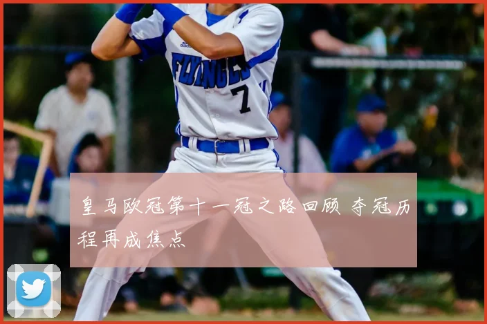 皇马欧冠第十一冠之路回顾 夺冠历程再成焦点