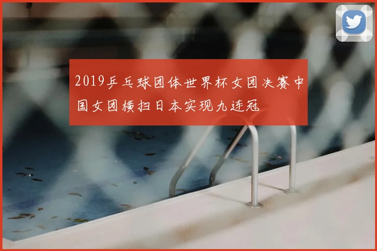 2019乒乓球团体世界杯女团决赛中国女团横扫日本实现九连冠