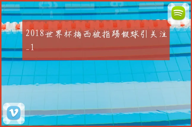 2018世界杯梅西被指踢假球引关注_1