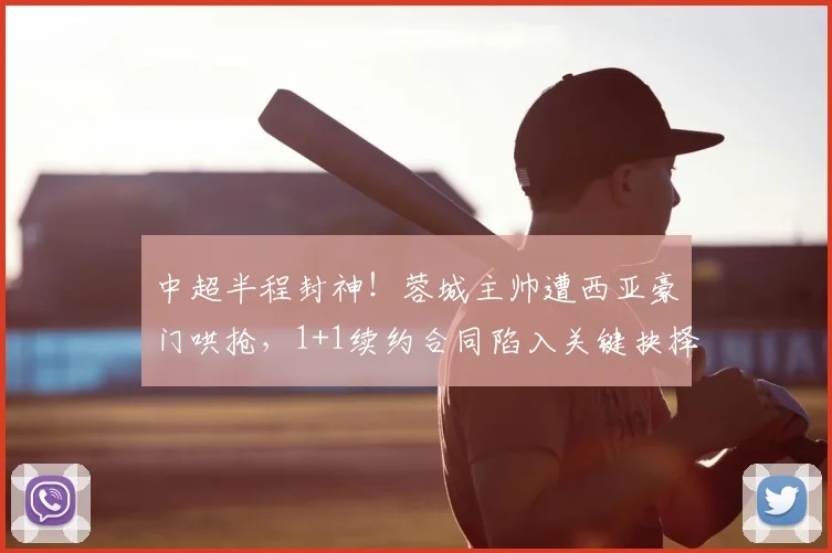 中超半程封神!蓉城主帅遭西亚豪门哄抢,1+1续约合同陷入关键抉择_约翰·阿洛伊西_亚冠_意甲