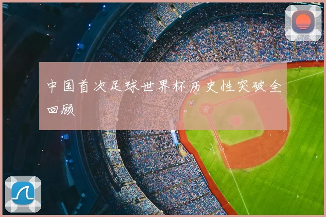 中国首次足球世界杯历史性突破全回顾