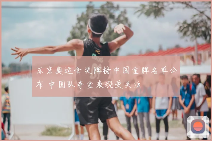 东京奥运会奖牌榜中国金牌名单公布 中国队夺金表现受关注