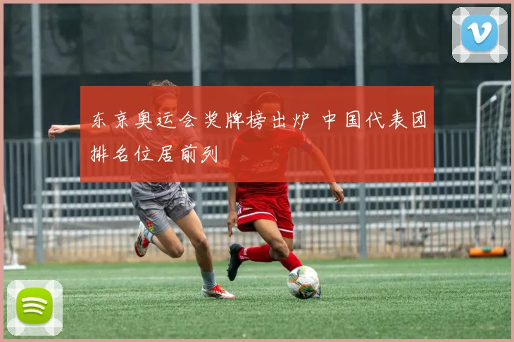 东京奥运会奖牌榜出炉 中国代表团排名位居前列
