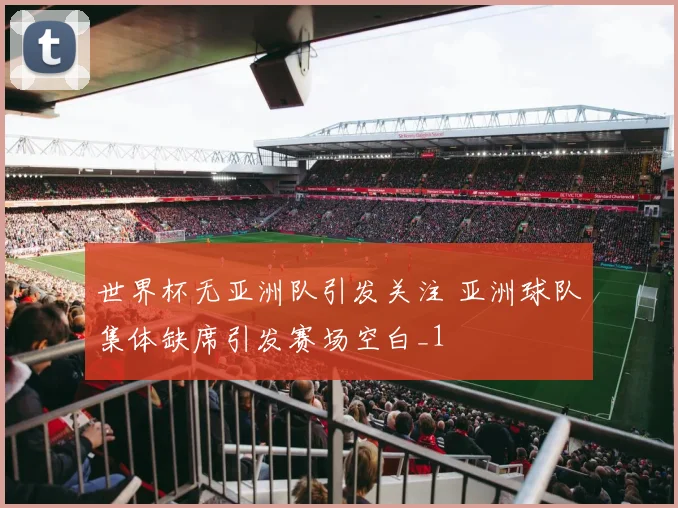 世界杯无亚洲队引发关注 亚洲球队集体缺席引发赛场空白_1